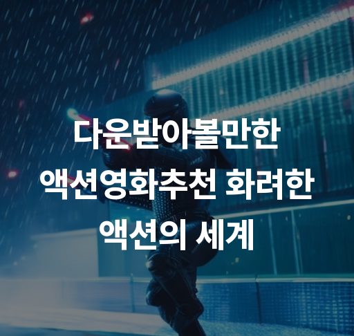 다운받아볼만한 액션영화추천  화려한 액션의 세계 다운로드 링크까지