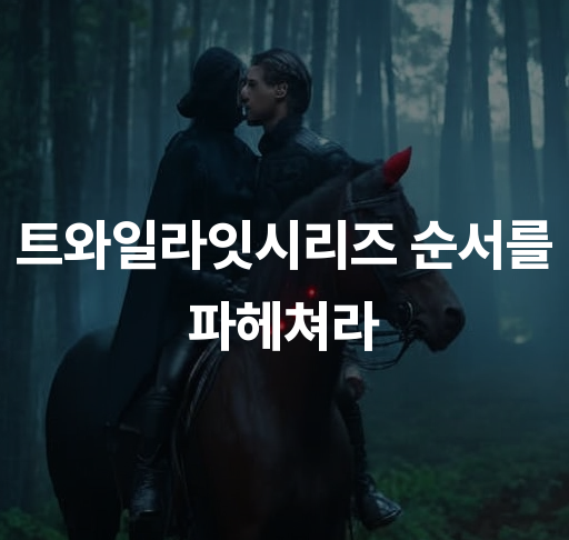 트와일라잇시리즈 순서를 파헤치다  트와일라잇 시리즈 등장인물 줄거리 해석